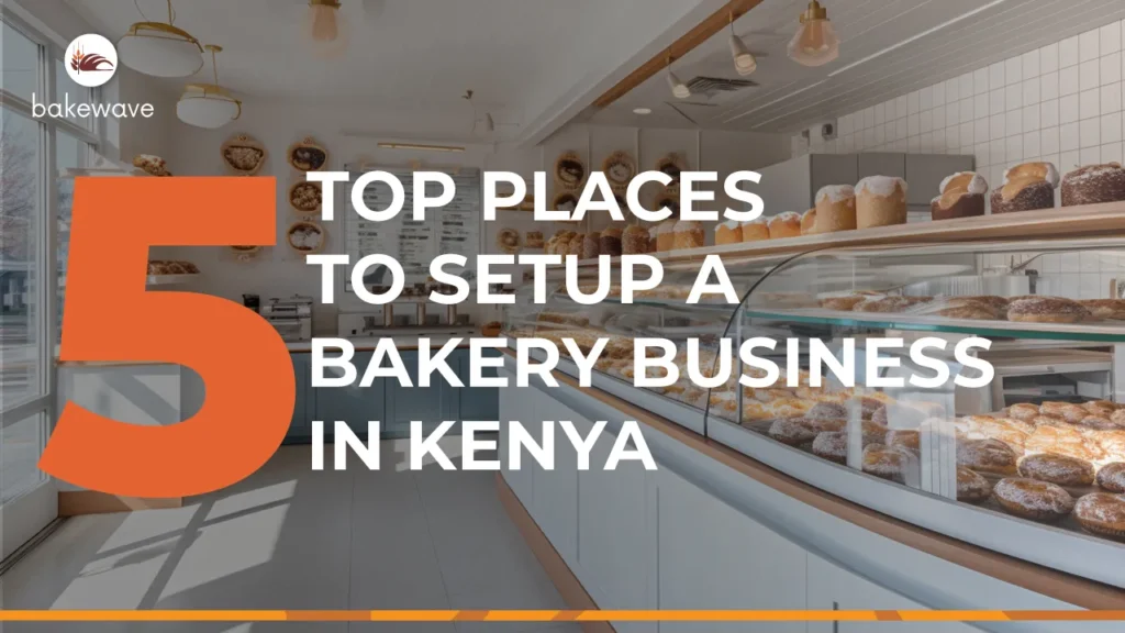5 TOP PLACES TO SETUP A PROFITABLE BAKERY BUSINESS IN KENYA